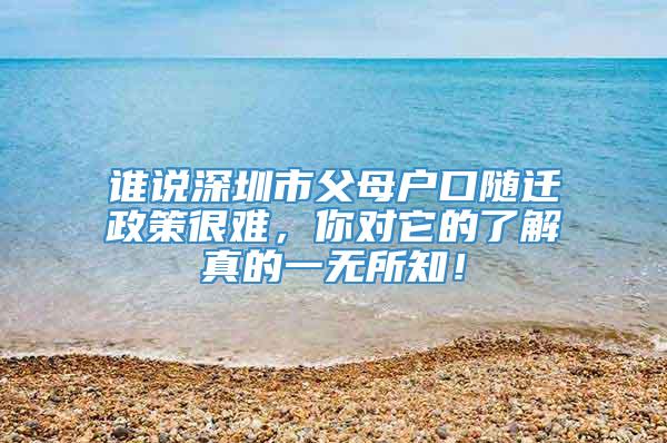 谁说深圳市父母户口随迁政策很难，你对它的了解真的一无所知！