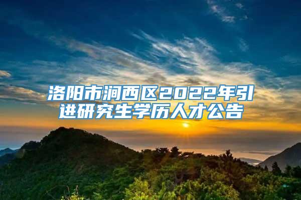 洛阳市涧西区2022年引进研究生学历人才公告