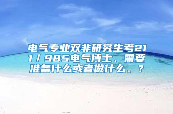 电气专业双非研究生考211／985电气博士，需要准备什么或者做什么。？