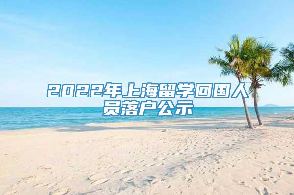 2022年上海留学回国人员落户公示