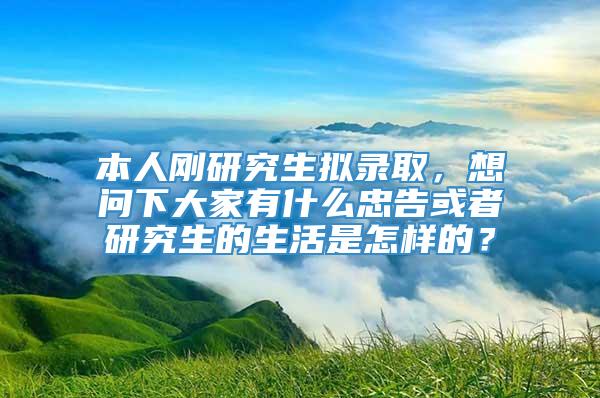 本人刚研究生拟录取，想问下大家有什么忠告或者研究生的生活是怎样的？