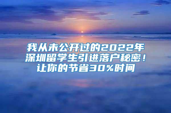 我从未公开过的2022年深圳留学生引进落户秘密！让你的节省30%时间