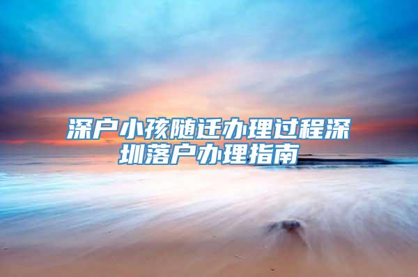 深户小孩随迁办理过程深圳落户办理指南