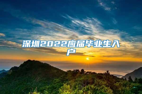 深圳2022应届毕业生入户