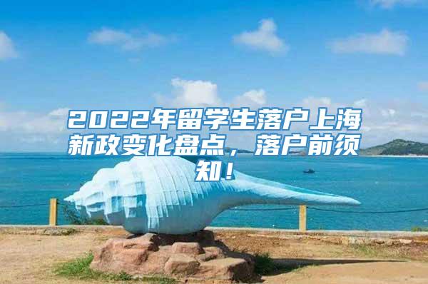 2022年留学生落户上海新政变化盘点，落户前须知！