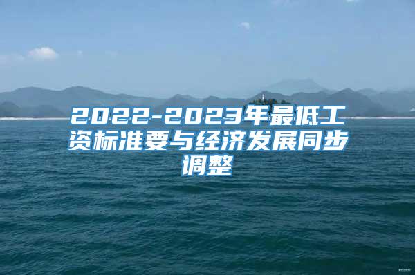 2022-2023年最低工资标准要与经济发展同步调整