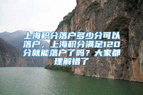 上海积分落户多少分可以落户，上海积分满足120分就能落户了吗？大家都理解错了