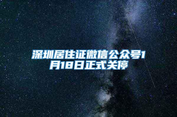 深圳居住证微信公众号1月18日正式关停