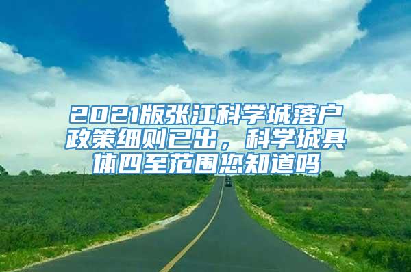 2021版张江科学城落户政策细则已出，科学城具体四至范围您知道吗