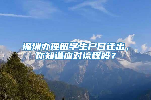 深圳办理留学生户口迁出，你知道应对流程吗？