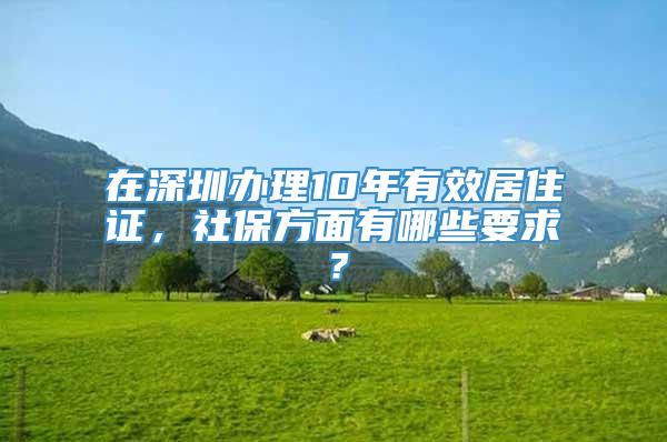 在深圳办理10年有效居住证，社保方面有哪些要求？