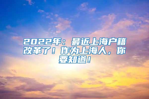 2022年：最近上海户籍改革了！作为上海人，你要知道！