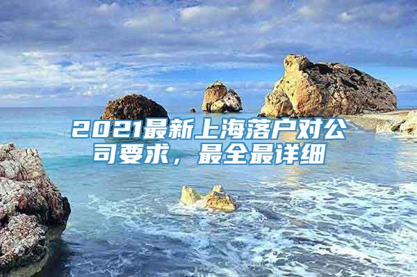 2021最新上海落户对公司要求，最全最详细