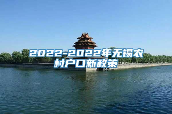 2022-2022年无锡农村户口新政策