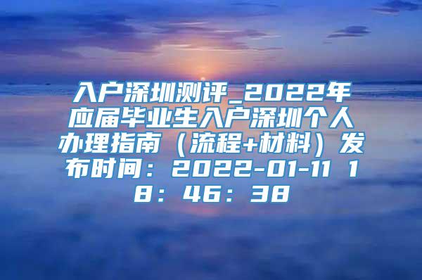 入户深圳测评_2022年应届毕业生入户深圳个人办理指南（流程+材料）发布时间：2022-01-11 18：46：38