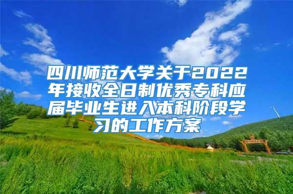 四川师范大学关于2022年接收全日制优秀专科应届毕业生进入本科阶段学习的工作方案