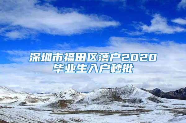 深圳市福田区落户2020毕业生入户秒批