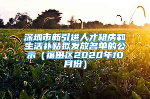 深圳市新引进人才租房和生活补贴拟发放名单的公示（福田区2020年10月份）