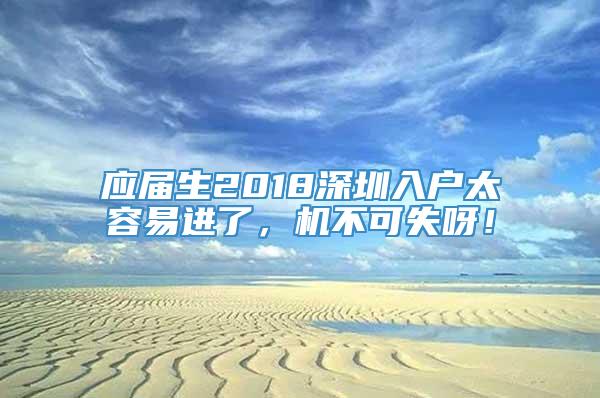 应届生2018深圳入户太容易进了，机不可失呀！