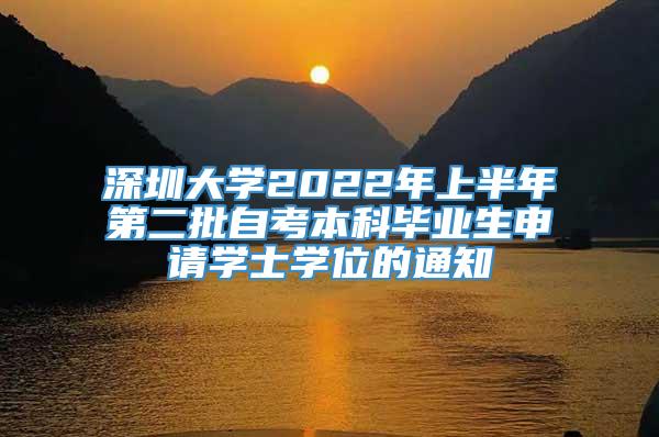 深圳大学2022年上半年第二批自考本科毕业生申请学士学位的通知