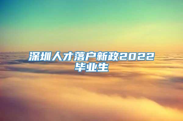 深圳人才落户新政2022毕业生