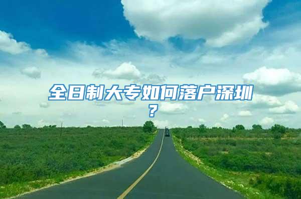 全日制大专如何落户深圳？