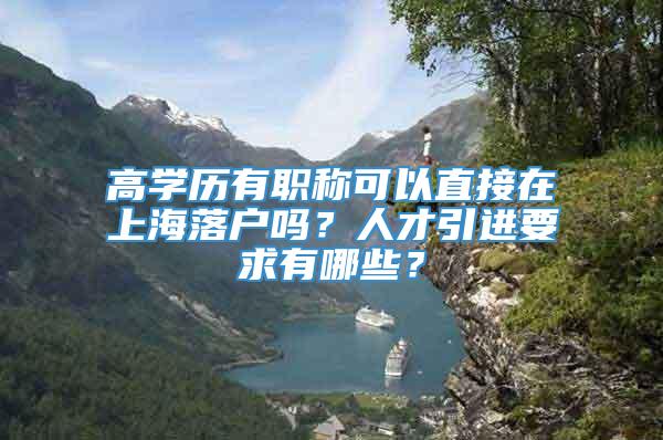 高学历有职称可以直接在上海落户吗？人才引进要求有哪些？