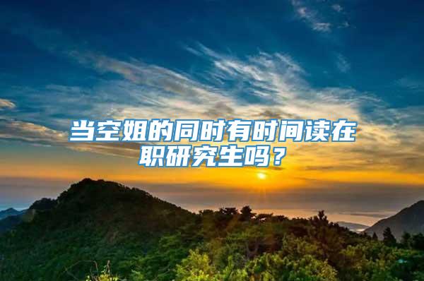 当空姐的同时有时间读在职研究生吗？