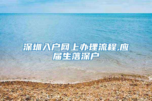 深圳入户网上办理流程,应届生落深户