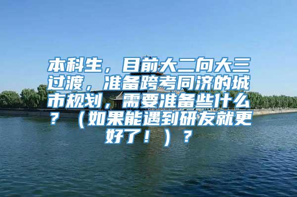 本科生，目前大二向大三过渡，准备跨考同济的城市规划，需要准备些什么？（如果能遇到研友就更好了！）？