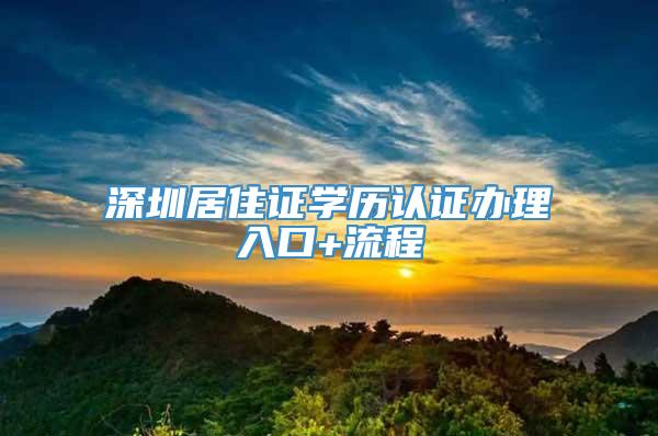 深圳居住证学历认证办理入口+流程