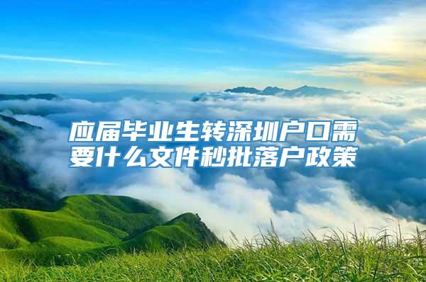 应届毕业生转深圳户口需要什么文件秒批落户政策