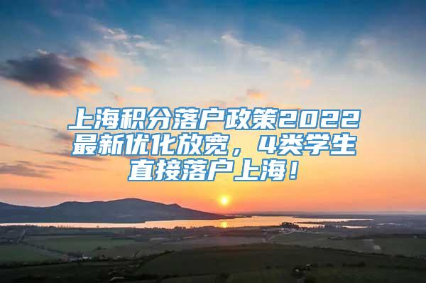 上海积分落户政策2022最新优化放宽，4类学生直接落户上海！