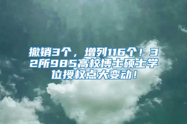 撤销3个，增列116个！32所985高校博士硕士学位授权点大变动！