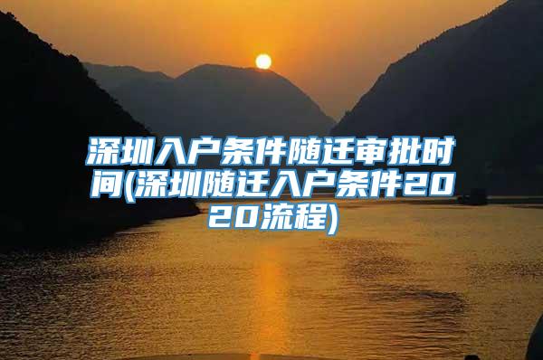 深圳入户条件随迁审批时间(深圳随迁入户条件2020流程)