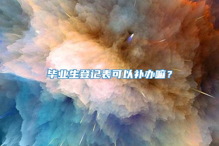 毕业生登记表可以补办嘛？