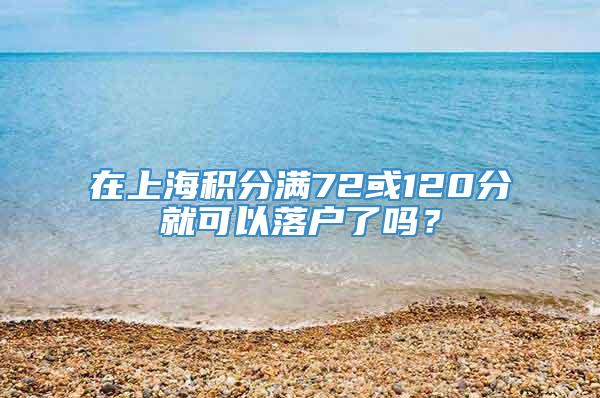 在上海积分满72或120分就可以落户了吗？