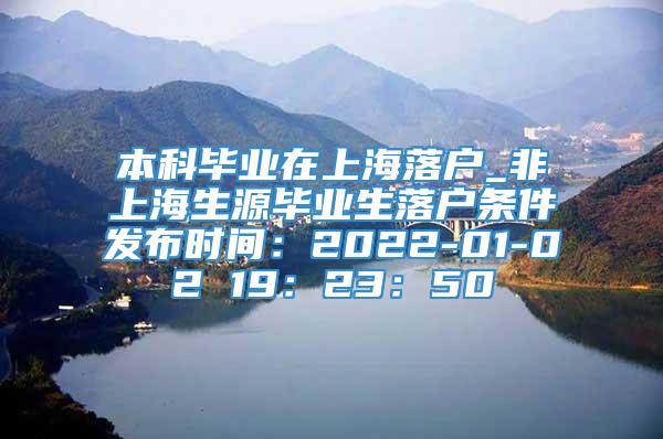 本科毕业在上海落户_非上海生源毕业生落户条件发布时间：2022-01-02 19：23：50