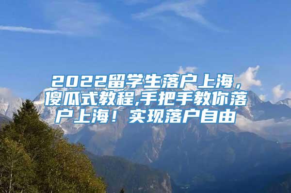 2022留学生落户上海，傻瓜式教程,手把手教你落户上海！实现落户自由