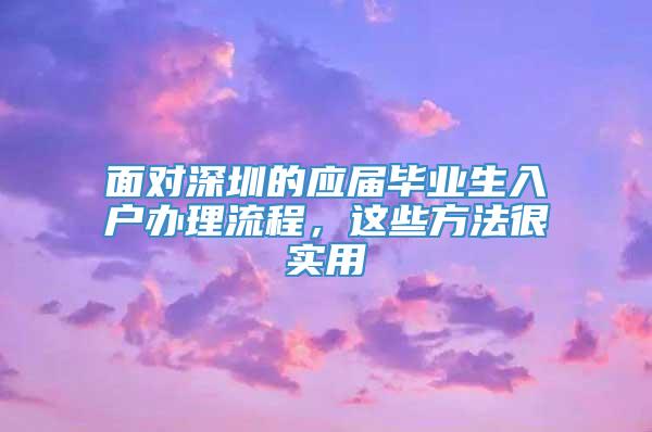 面对深圳的应届毕业生入户办理流程，这些方法很实用