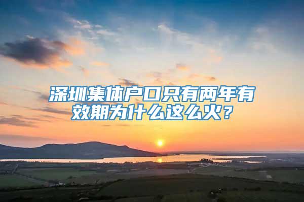 深圳集体户口只有两年有效期为什么这么火？