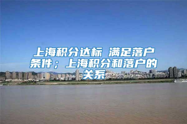 上海积分达标≠满足落户条件；上海积分和落户的关系