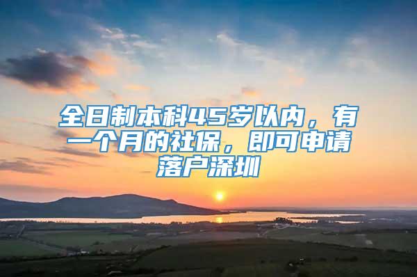 全日制本科45岁以内，有一个月的社保，即可申请落户深圳