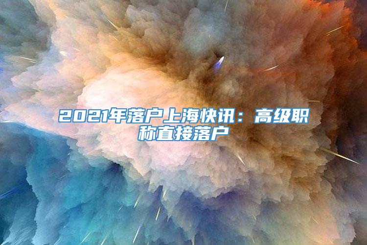 2021年落户上海快讯：高级职称直接落户