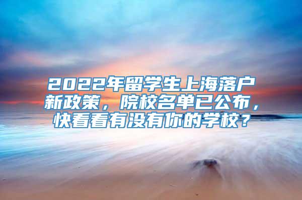 2022年留学生上海落户新政策，院校名单已公布，快看看有没有你的学校？