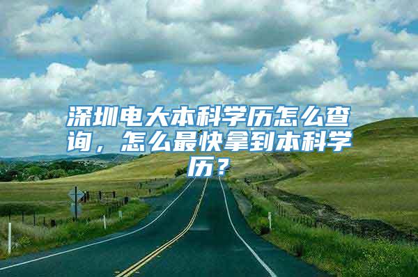 深圳电大本科学历怎么查询，怎么最快拿到本科学历？