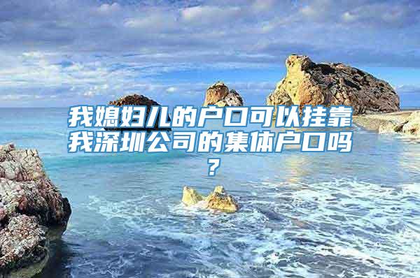 我媳妇儿的户口可以挂靠我深圳公司的集体户口吗？