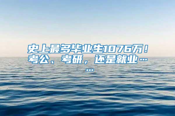 史上最多毕业生1076万！考公、考研，还是就业……