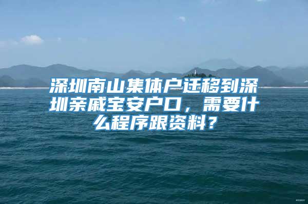 深圳南山集体户迁移到深圳亲戚宝安户口，需要什么程序跟资料？