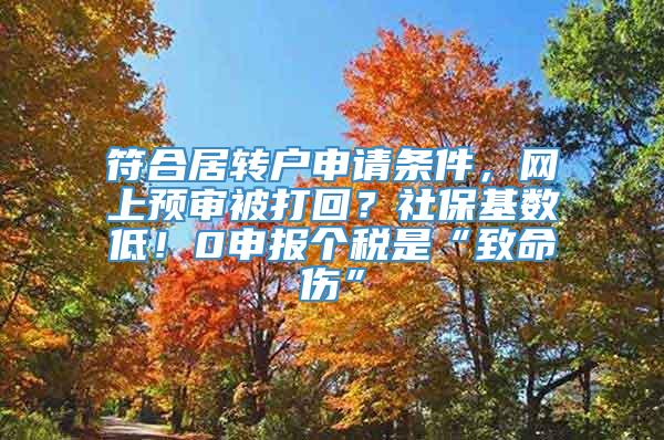 符合居转户申请条件，网上预审被打回？社保基数低！0申报个税是“致命伤”